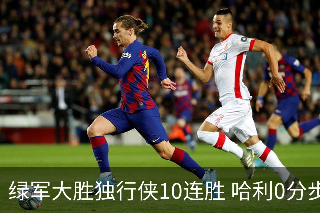 绿军大胜独行侠10连胜 哈利0分步行者惨负鹈鹕